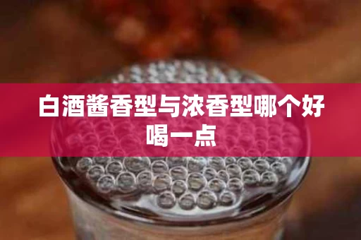 白酒酱香型与浓香型哪个好喝一点