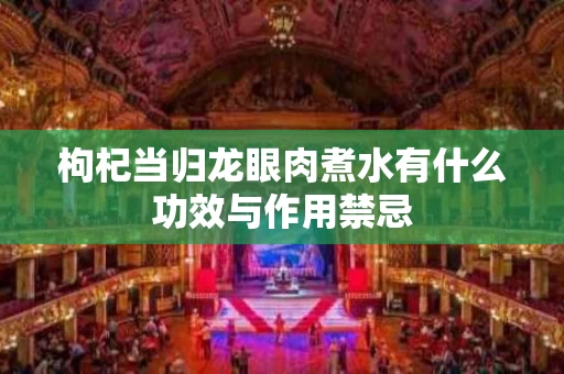 枸杞当归龙眼肉煮水有什么功效与作用禁忌