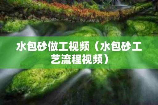 水包砂做工视频（水包砂工艺流程视频）