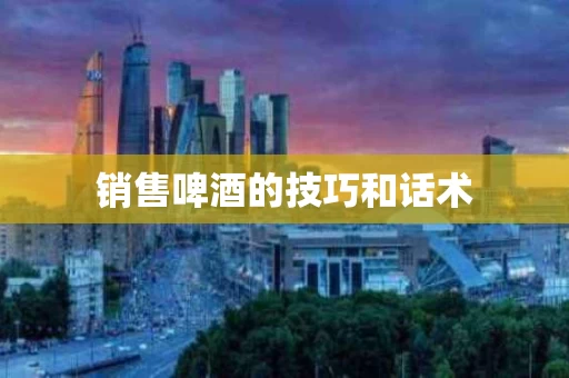 销售啤酒的技巧和话术