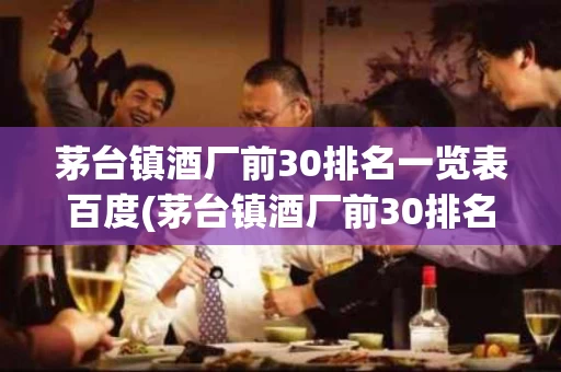 茅台镇酒厂前30排名一览表百度(茅台镇酒厂前30排名53万阅读)