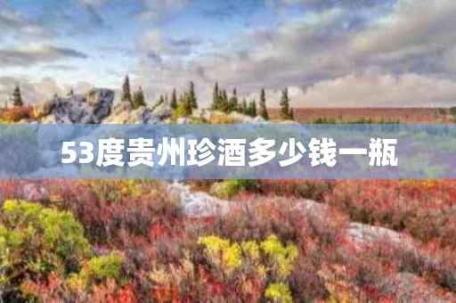 53度贵州珍酒多少钱一瓶