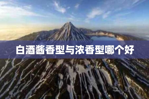 白酒酱香型与浓香型哪个好
