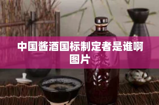 中国酱酒国标制定者是谁啊图片