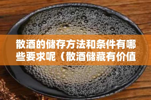 散酒的储存方法和条件有哪些要求呢（散酒储藏有价值吗）