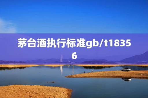 茅台酒执行标准gb/t18356