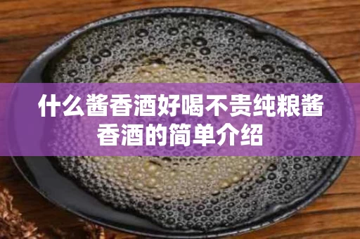 什么酱香酒好喝不贵纯粮酱香酒的简单介绍