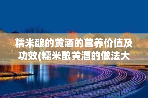 糯米酿的黄酒的营养价值及功效(糯米酿黄酒的做法大全)