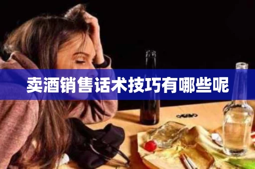 卖酒销售话术技巧有哪些呢