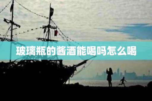 玻璃瓶的酱酒能喝吗怎么喝
