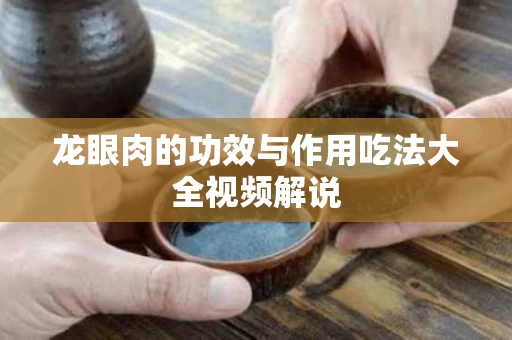 龙眼肉的功效与作用吃法大全视频解说 龙眼肉的功效与作用吃法大全视频解说