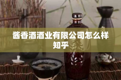 酱香酒酒业有限公司怎么样知乎