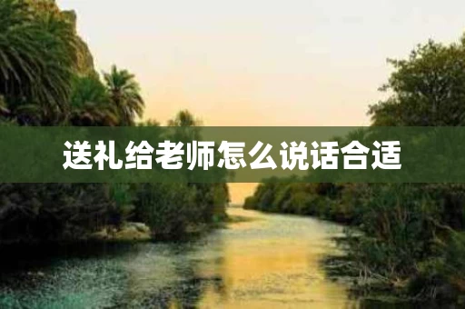 送礼给老师怎么说话合适