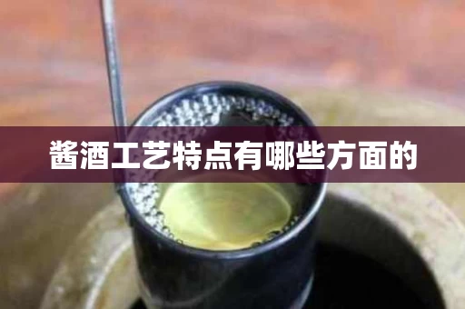 酱酒工艺特点有哪些方面的
