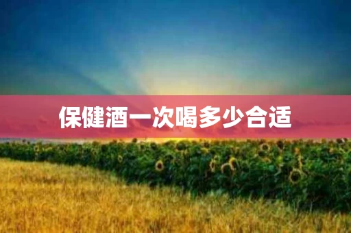 保健酒一次喝多少合适