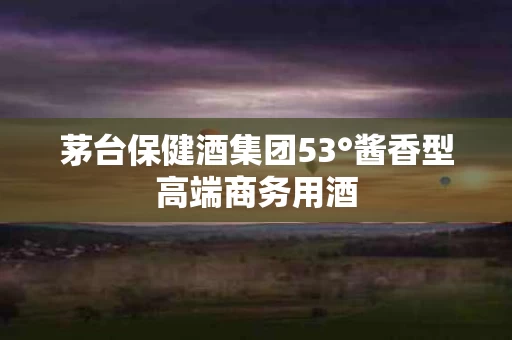 茅台保健酒集团53°酱香型高端商务用酒