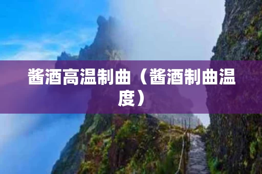 酱酒高温制曲（酱酒制曲温度）