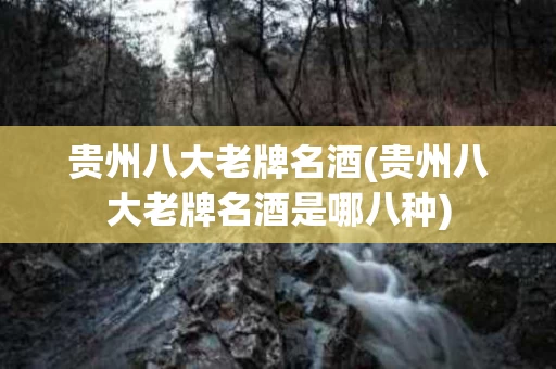 贵州八大老牌名酒(贵州八大老牌名酒是哪八种)
