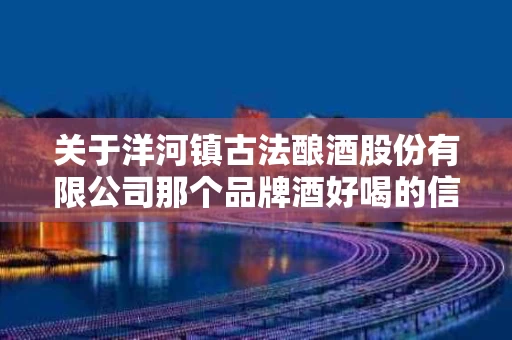 关于洋河镇古法酿酒股份有限公司那个品牌酒好喝的信息