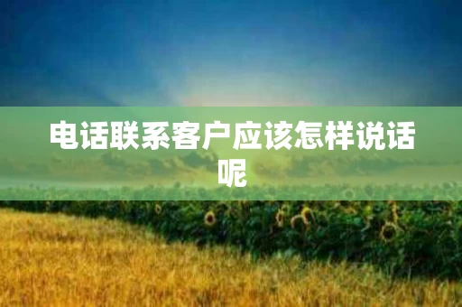 电话联系客户应该怎样说话呢