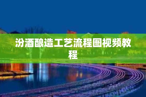 汾酒酿造工艺流程图视频教程