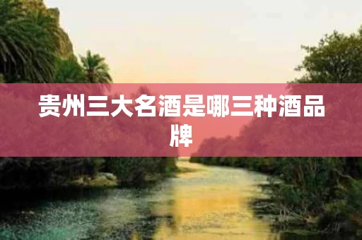 贵州三大名酒是哪三种酒品牌