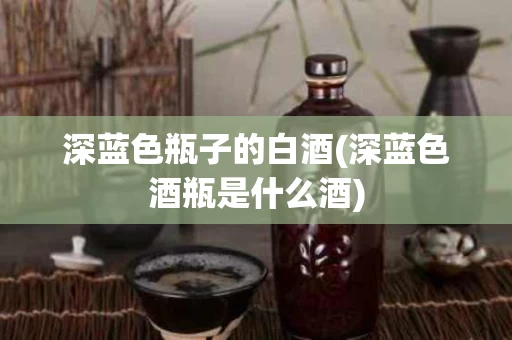 深蓝色瓶子的白酒(深蓝色酒瓶是什么酒)