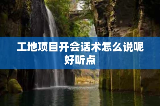 工地项目开会话术怎么说呢好听点