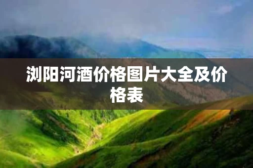 浏阳河酒价格图片大全及价格表