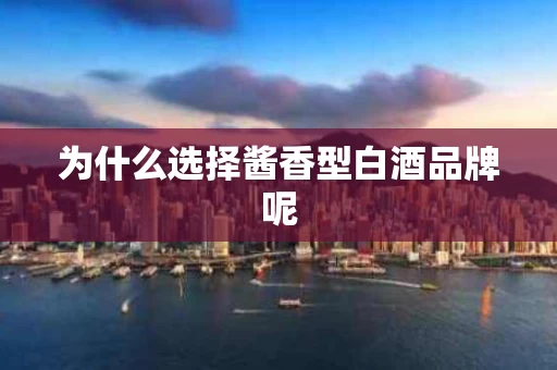 为什么选择酱香型白酒品牌呢