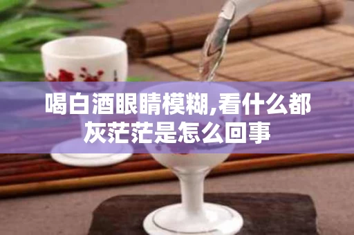 喝白酒眼睛模糊,看什么都灰茫茫是怎么回事