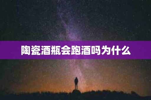 陶瓷酒瓶会跑酒吗为什么