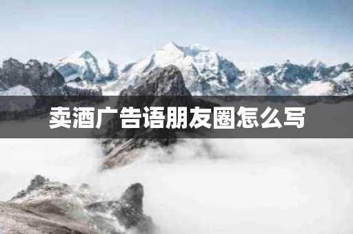 卖酒广告语朋友圈怎么写
