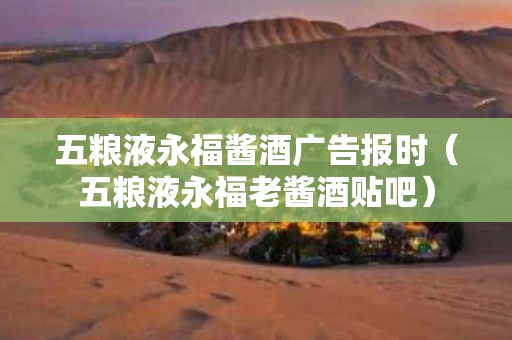五粮液永福酱酒广告报时（五粮液永福老酱酒贴吧）