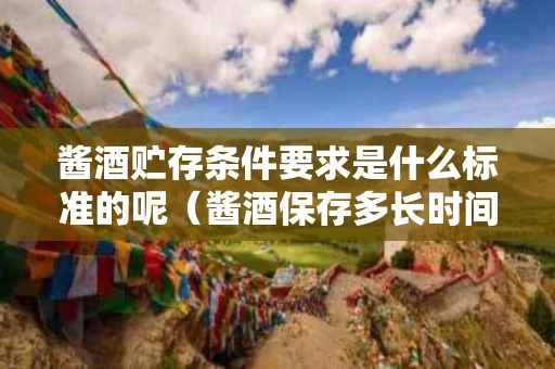 酱酒贮存条件要求是什么标准的呢（酱酒保存多长时间口感会变好）