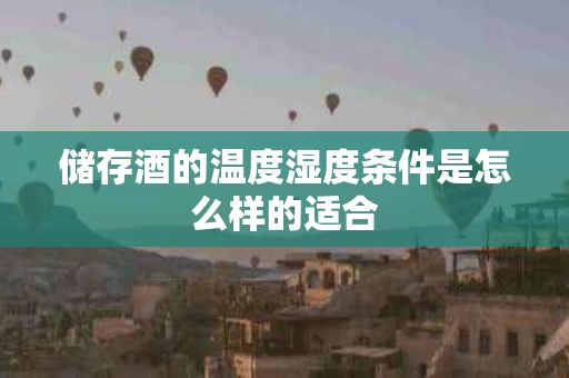 储存酒的温度湿度条件是怎么样的适合