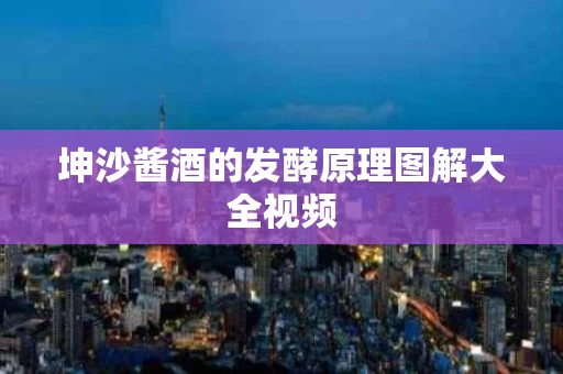 坤沙酱酒的发酵原理图解大全视频