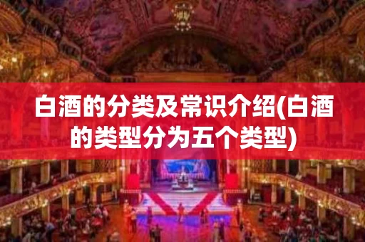 白酒的分类及常识介绍(白酒的类型分为五个类型) 白酒的分类及常识介绍(白酒的类型分为五个类型)