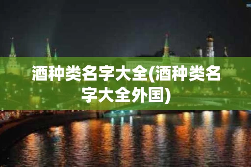 酒种类名字大全(酒种类名字大全外国)