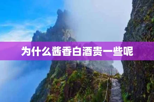 为什么酱香白酒贵一些呢