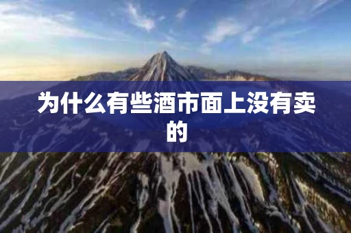 为什么有些酒市面上没有卖的