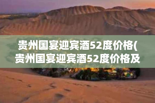 贵州国宴迎宾酒52度价格(贵州国宴迎宾酒52度价格及图片)