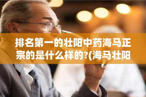 排名第一的壮阳中药海马正宗的是什么样的?(海马壮阳原理)