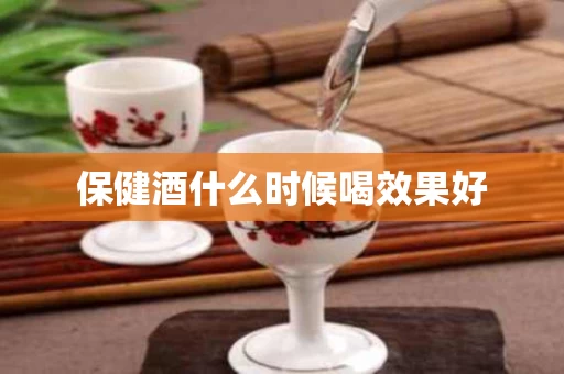 保健酒什么时候喝效果好