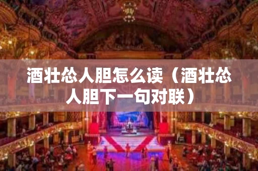 酒壮怂人胆怎么读（酒壮怂人胆下一句对联）