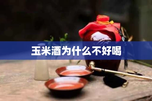 玉米酒为什么不好喝