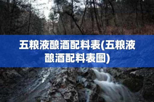 五粮液酿酒配料表(五粮液酿酒配料表图)