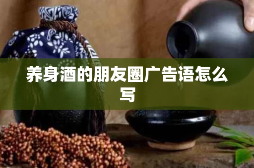 养身酒的朋友圈广告语怎么写