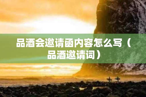 品酒会邀请函内容怎么写（品酒邀请词）
