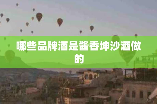 哪些品牌酒是酱香坤沙酒做的